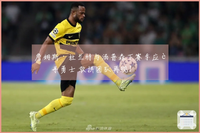 詹姆斯·杜兰特与汤普森下赛季应联手勇士 敢拼团队再现!